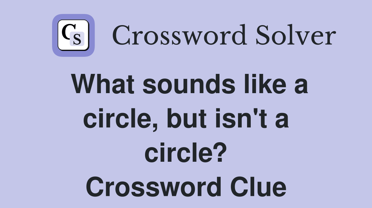 What sounds like a circle, but isn't a circle? Crossword Clue Answers